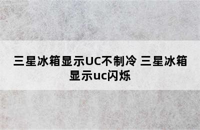 三星冰箱显示UC不制冷 三星冰箱显示uc闪烁